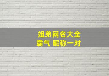 姐弟网名大全霸气 昵称一对